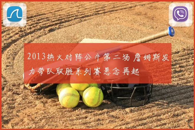 2013热火对阵公牛第二场 詹姆斯发力带队取胜系列赛悬念再起