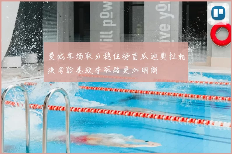 曼城客场取分稳住榜首瓜迪奥拉轮换考验奏效夺冠路更加明朗