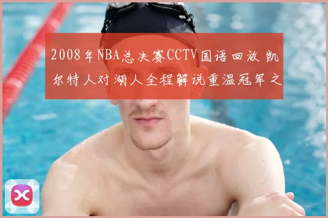 2008年NBA总决赛CCTV国语回放 凯尔特人对湖人全程解说重温冠军之争