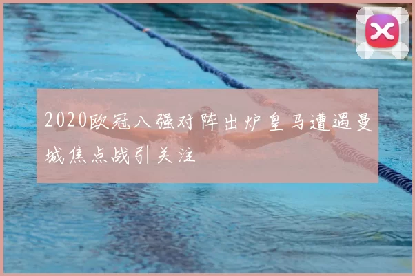 2020欧冠八强对阵出炉皇马遭遇曼城焦点战引关注