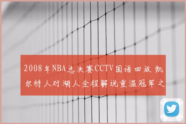 2008年NBA总决赛CCTV国语回放 凯尔特人对湖人全程解说重温冠军之争
