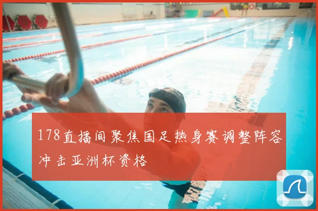 178直播间聚焦国足热身赛调整阵容冲击亚洲杯资格