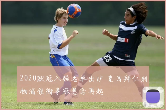 2020欧冠八强名单出炉 皇马拜仁利物浦领衔争冠悬念再起