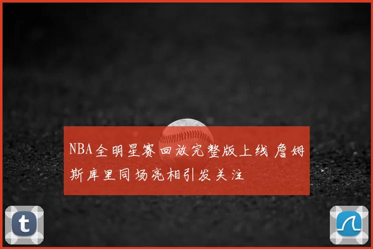 NBA全明星赛回放完整版上线 詹姆斯库里同场亮相引发关注