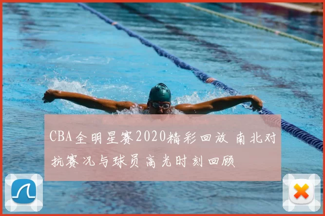 CBA全明星赛2020精彩回放 南北对抗赛况与球员高光时刻回顾