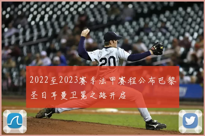 2022至2023赛季法甲赛程公布巴黎圣日耳曼卫冕之路开启