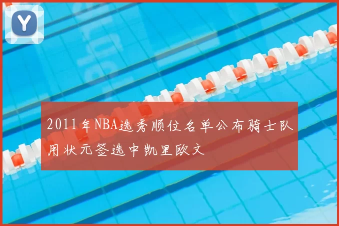 2011年NBA选秀顺位名单公布骑士队用状元签选中凯里欧文