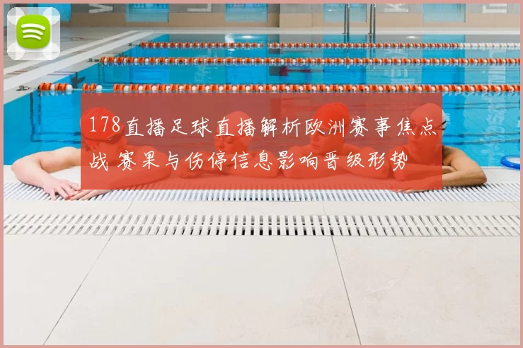 178直播足球直播解析欧洲赛事焦点战 赛果与伤停信息影响晋级形势