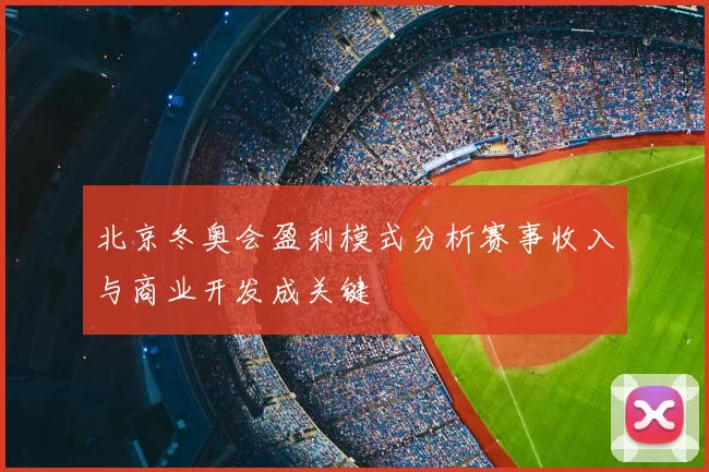 北京冬奥会盈利模式分析赛事收入与商业开发成关键