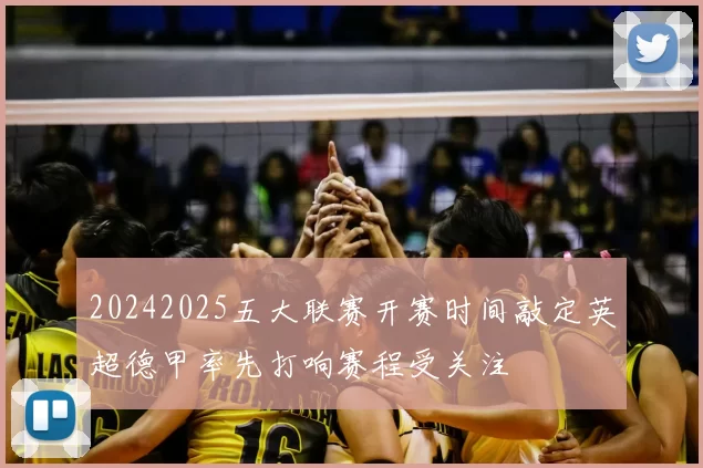 20242025五大联赛开赛时间敲定英超德甲率先打响赛程受关注