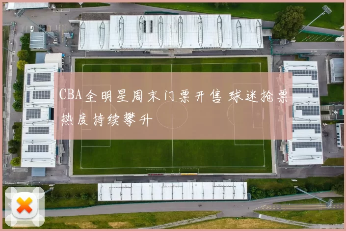 CBA全明星周末门票开售 球迷抢票热度持续攀升