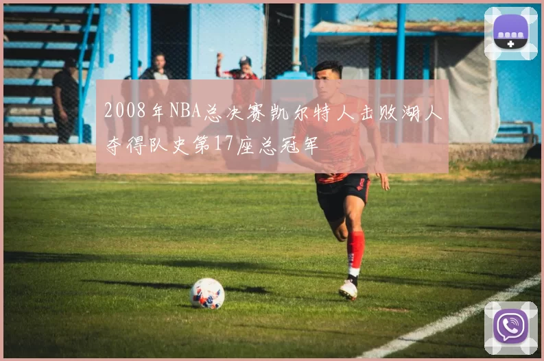 2008年NBA总决赛凯尔特人击败湖人夺得队史第17座总冠军