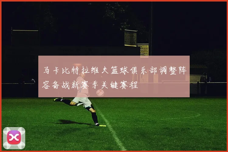 马卡比特拉维夫篮球俱乐部调整阵容备战新赛季关键赛程