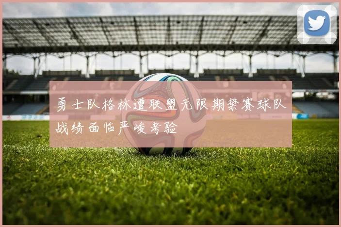 勇士队格林遭联盟无限期禁赛球队战绩面临严峻考验