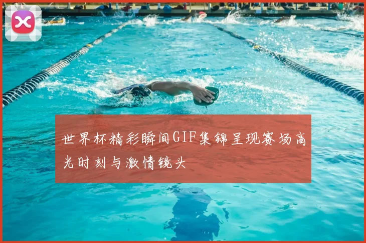 世界杯精彩瞬间GIF集锦呈现赛场高光时刻与激情镜头
