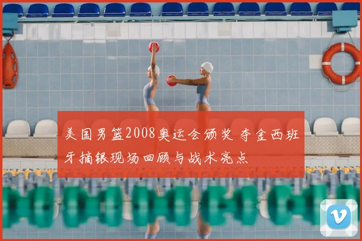 美国男篮2008奥运会颁奖 夺金西班牙摘银现场回顾与战术亮点