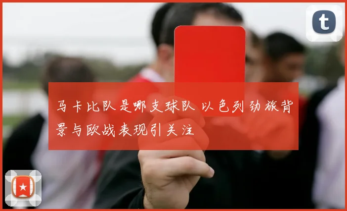 马卡比队是哪支球队 以色列劲旅背景与欧战表现引关注