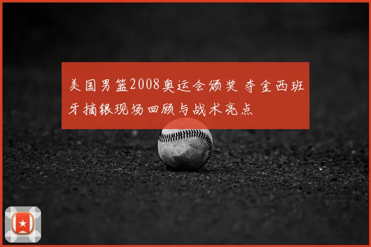 美国男篮2008奥运会颁奖 夺金西班牙摘银现场回顾与战术亮点